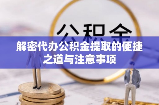 黟县解密代办公积金提取的便捷之道与注意事项