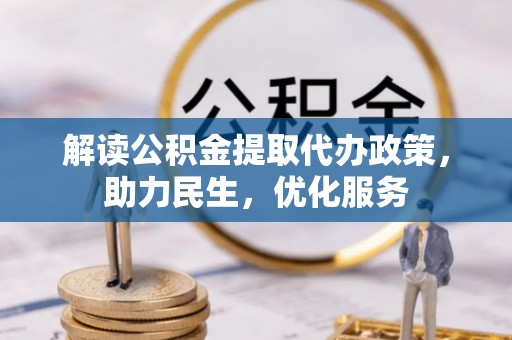 黟县解读公积金提取代办政策，助力民生，优化服务