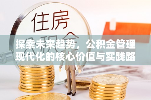 黟县探索未来趋势，公积金管理现代化的核心价值与实践路径