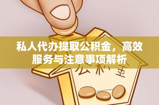 黟县私人代办提取公积金，高效服务与注意事项解析