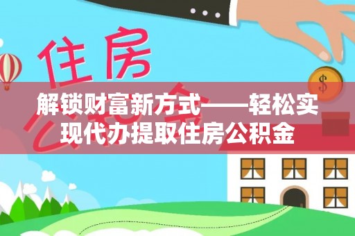 黟县解锁财富新方式——轻松实现代办提取住房公积金