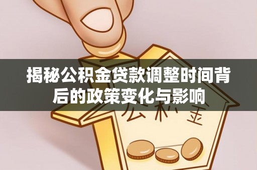 黟县揭秘公积金贷款调整时间背后的政策变化与影响