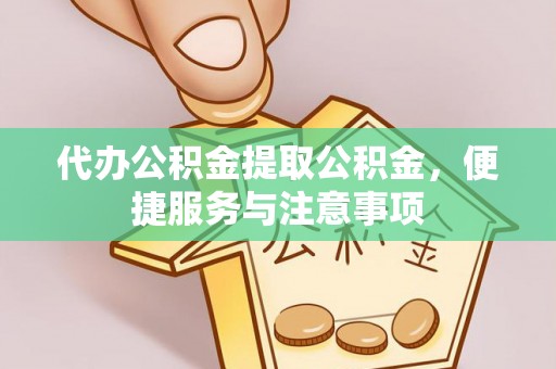 黟县代办公积金提取公积金，便捷服务与注意事项