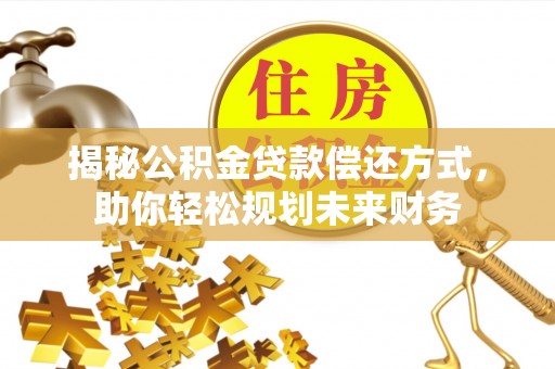 黟县揭秘公积金贷款偿还方式，助你轻松规划未来财务