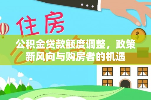 黟县公积金贷款额度调整，政策新风向与购房者的机遇