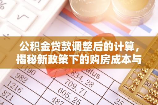 黟县公积金贷款调整后的计算，揭秘新政策下的购房成本与规划策略