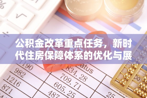 黟县公积金改革重点任务，新时代住房保障体系的优化与展望
