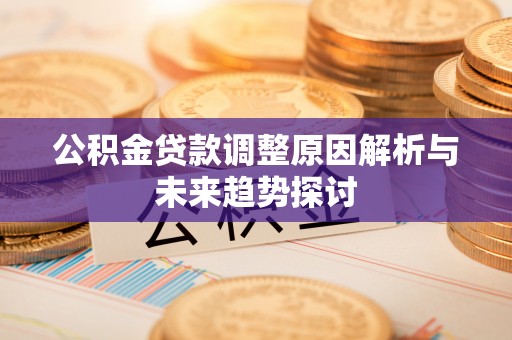 黟县公积金贷款调整原因解析与未来趋势探讨