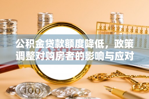 黟县公积金贷款额度降低，政策调整对购房者的影响与应对策略
