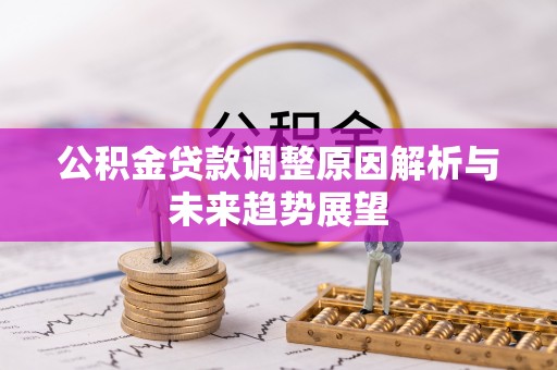 黟县公积金贷款调整原因解析与未来趋势展望