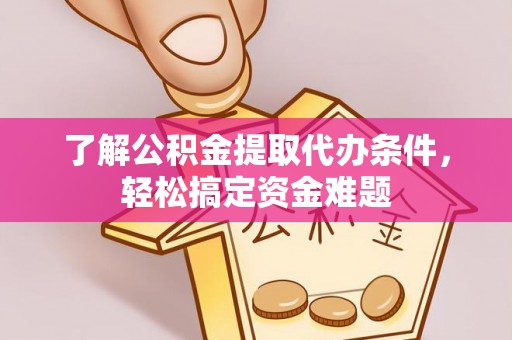 黟县了解公积金提取代办条件，轻松搞定资金难题