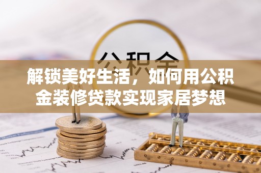 黟县解锁美好生活，如何用公积金装修贷款实现家居梦想