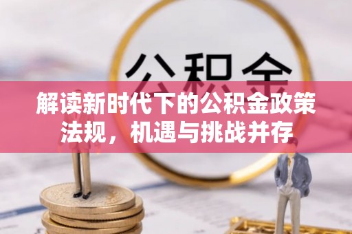 黟县解读新时代下的公积金政策法规，机遇与挑战并存