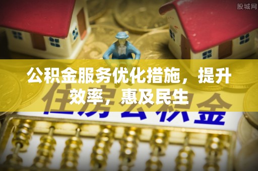 黟县公积金服务优化措施，提升效率，惠及民生
