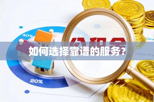 黟县如何选择靠谱的服务？