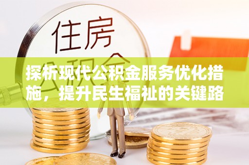黟县探析现代公积金服务优化措施，提升民生福祉的关键路径