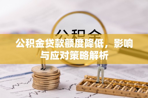 黟县公积金贷款额度降低，影响与应对策略解析