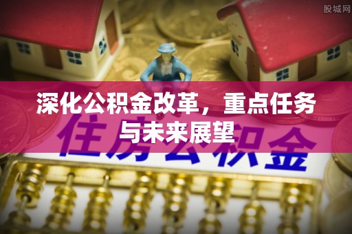 黟县深化公积金改革，重点任务与未来展望
