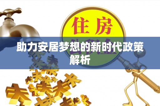 黟县助力安居梦想的新时代政策解析