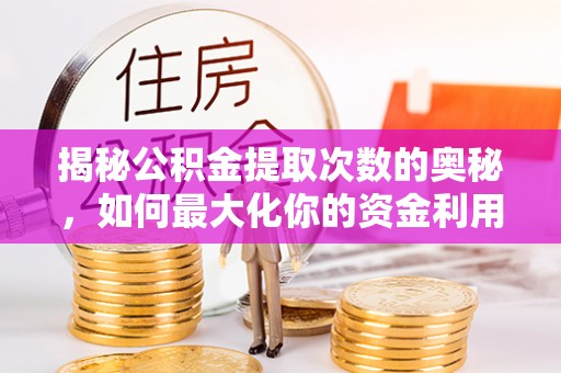 黟县揭秘公积金提取次数的奥秘，如何最大化你的资金利用？