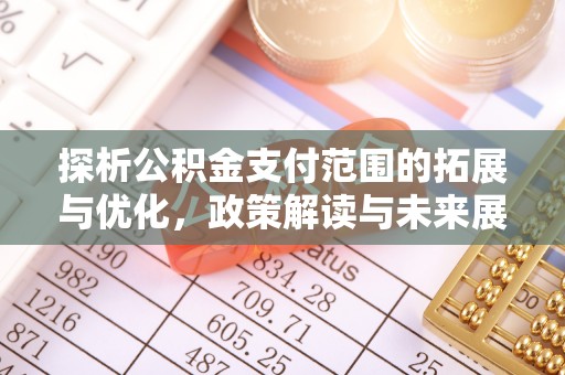 黟县探析公积金支付范围的拓展与优化，政策解读与未来展望