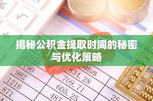 黟县揭秘公积金提取时间的秘密与优化策略