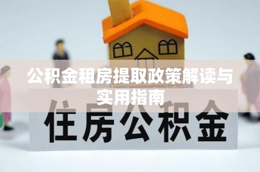黟县公积金租房提取政策解读与实用指南