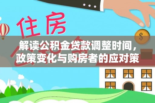 黟县解读公积金贷款调整时间，政策变化与购房者的应对策略