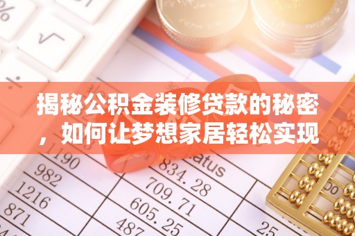 黟县揭秘公积金装修贷款的秘密，如何让梦想家居轻松实现？