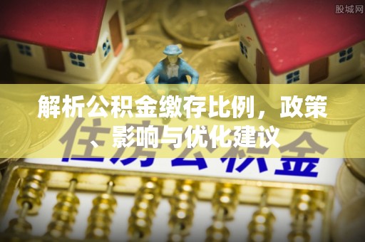 黟县解析公积金缴存比例，政策、影响与优化建议