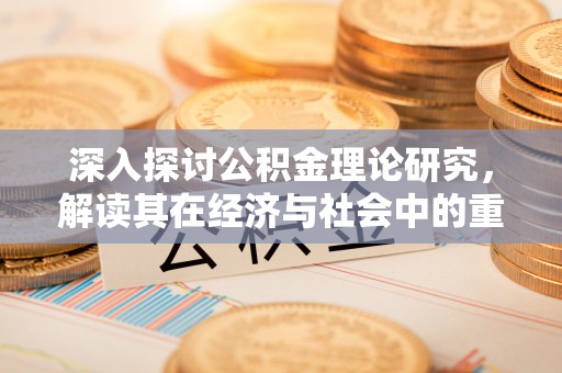 黟县深入探讨公积金理论研究，解读其在经济与社会中的重要角色