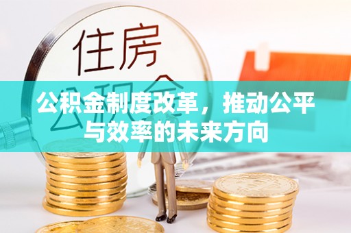 黟县公积金制度改革，推动公平与效率的未来方向