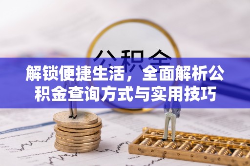 黟县解锁便捷生活，全面解析公积金查询方式与实用技巧