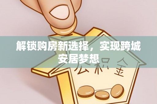 黟县解锁购房新选择，实现跨城安居梦想