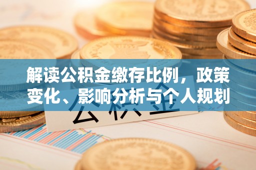黟县解读公积金缴存比例，政策变化、影响分析与个人规划