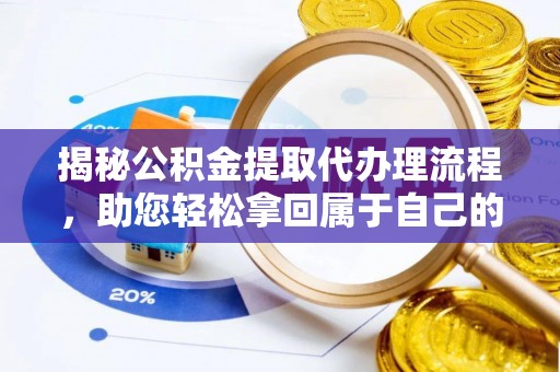 黟县揭秘公积金提取代办理流程，助您轻松拿回属于自己的钱