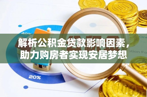 黟县解析公积金贷款影响因素，助力购房者实现安居梦想