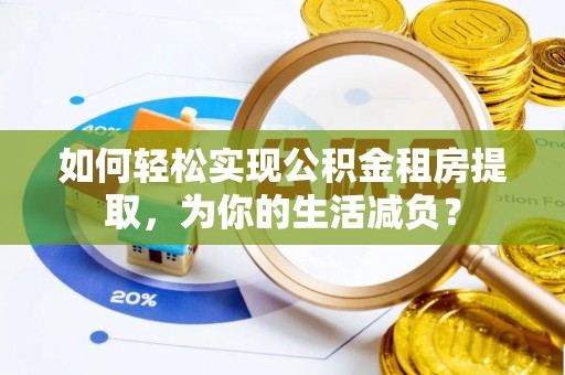 黟县如何轻松实现公积金租房提取，为你的生活减负？