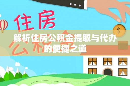 黟县解析住房公积金提取与代办的便捷之道
