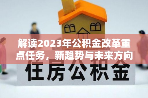 黟县解读2023年公积金改革重点任务，新趋势与未来方向
