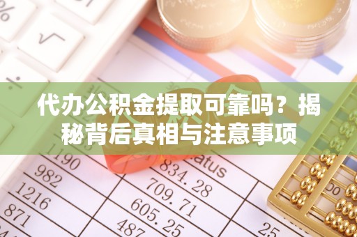 黟县代办公积金提取可靠吗？揭秘背后真相与注意事项