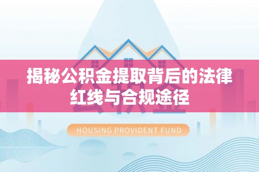 黟县揭秘公积金提取背后的法律红线与合规途径