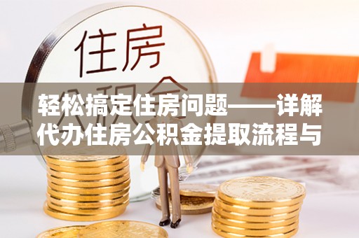 黟县轻松搞定住房问题——详解代办住房公积金提取流程与技巧