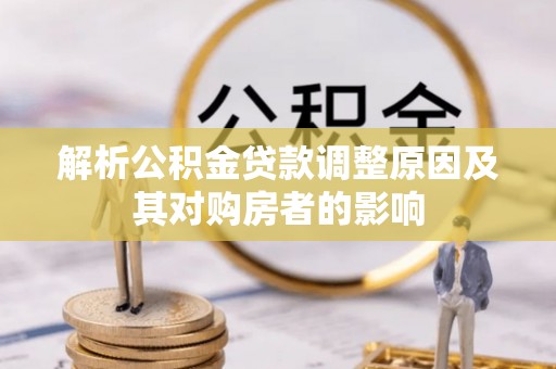黟县解析公积金贷款调整原因及其对购房者的影响