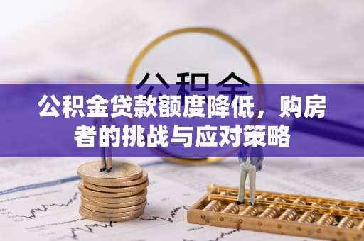 黟县公积金贷款额度降低，购房者的挑战与应对策略
