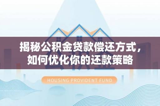 黟县揭秘公积金贷款偿还方式，如何优化你的还款策略