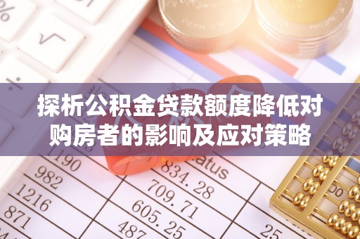 黟县探析公积金贷款额度降低对购房者的影响及应对策略