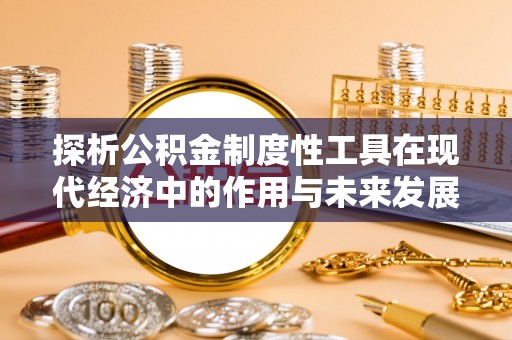 黟县探析公积金制度性工具在现代经济中的作用与未来发展趋势