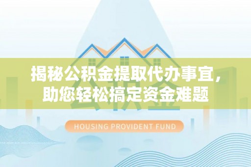 黟县揭秘公积金提取代办事宜，助您轻松搞定资金难题