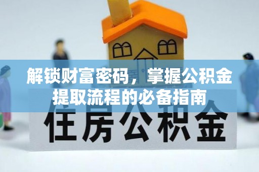 黟县解锁财富密码，掌握公积金提取流程的必备指南